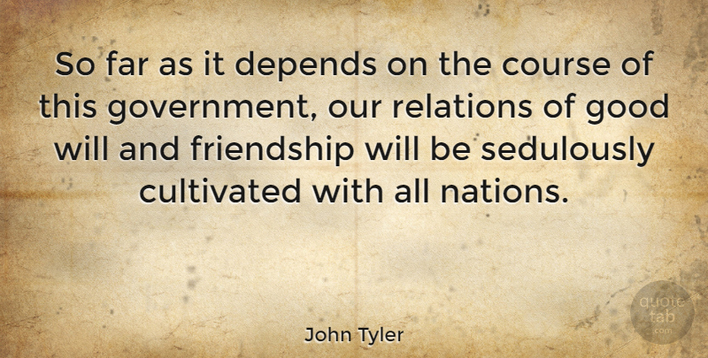 John Tyler Quote About Government, Relation, Depends: So Far As It Depends...