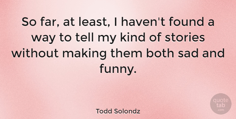 Todd Solondz Quote About Stories, Way, Kind: So Far At Least I...