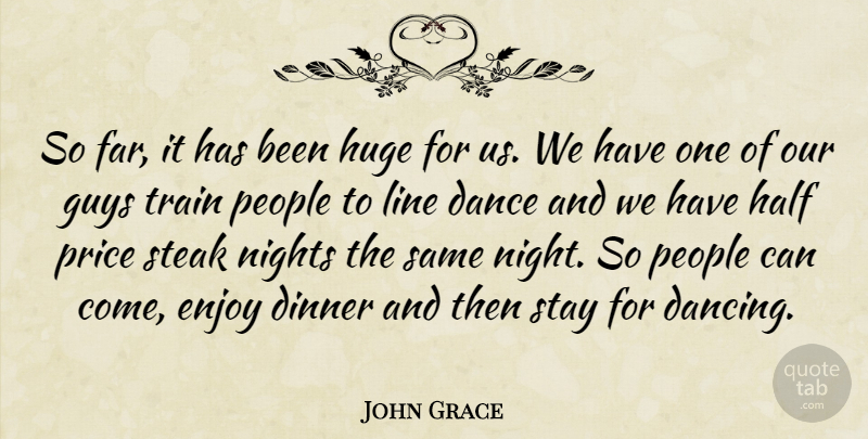 John Grace Quote About Dance, Dinner, Enjoy, Guys, Half: So Far It Has Been...