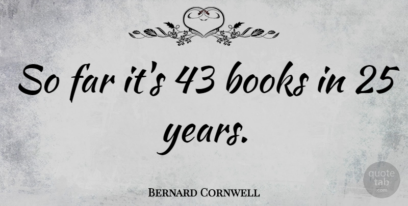 Bernard Cornwell Quote About Book, Years: So Far Its 43 Books...