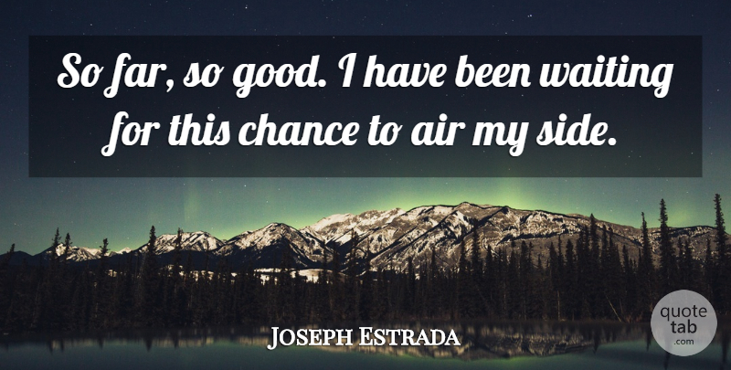 Joseph Estrada Quote About Air, Chance, Waiting: So Far So Good I...