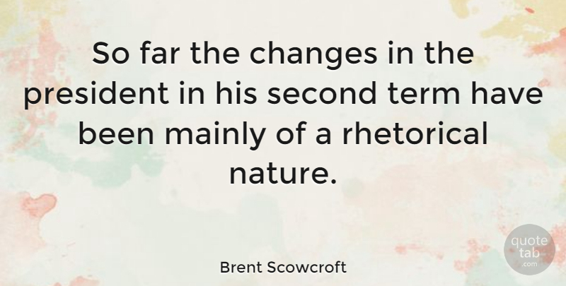 Brent Scowcroft Quote About Far, Mainly, Rhetorical, Second, Term: So Far The Changes In...