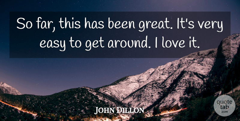 John Dillon Quote About Easy, Love: So Far This Has Been...