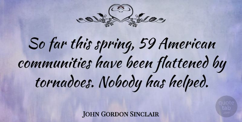 John Gordon Sinclair Quote About Spring, Community, Tornadoes: So Far This Spring 59...