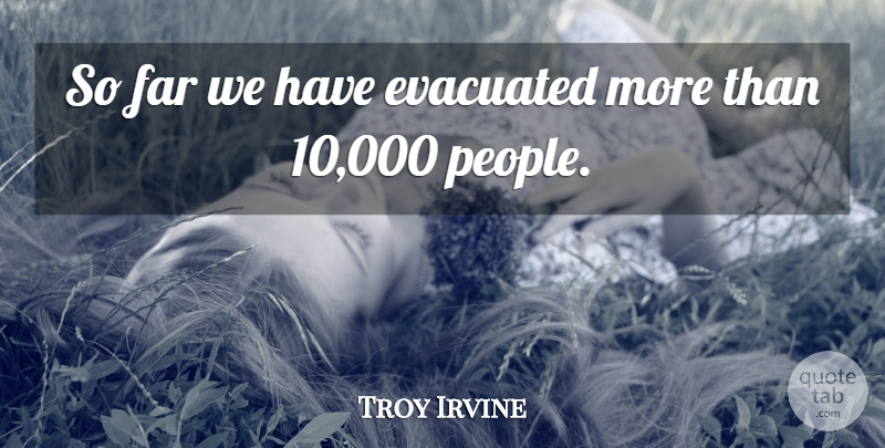 Troy Irvine Quote About Far: So Far We Have Evacuated...