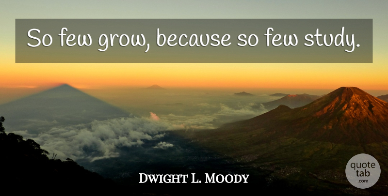 Dwight L. Moody Quote About Inspiring, Study, Grows: So Few Grow Because So...