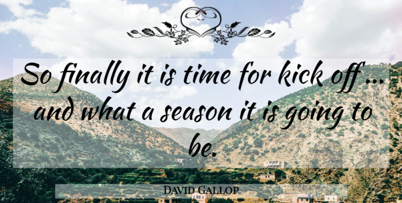 David Gallop Quote About Finally, Kick, Season, Time: So Finally It Is Time...