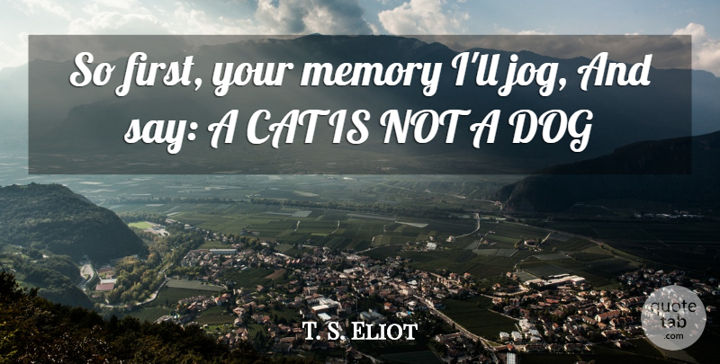 T. S. Eliot Quote About Dog, Memories, Cat: So First Your Memory Ill...