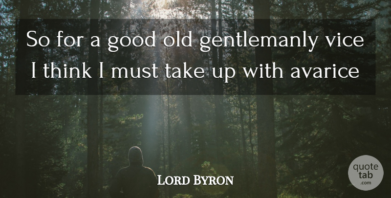 Lord Byron Quote About Thinking, Greed, Vices: So For A Good Old...