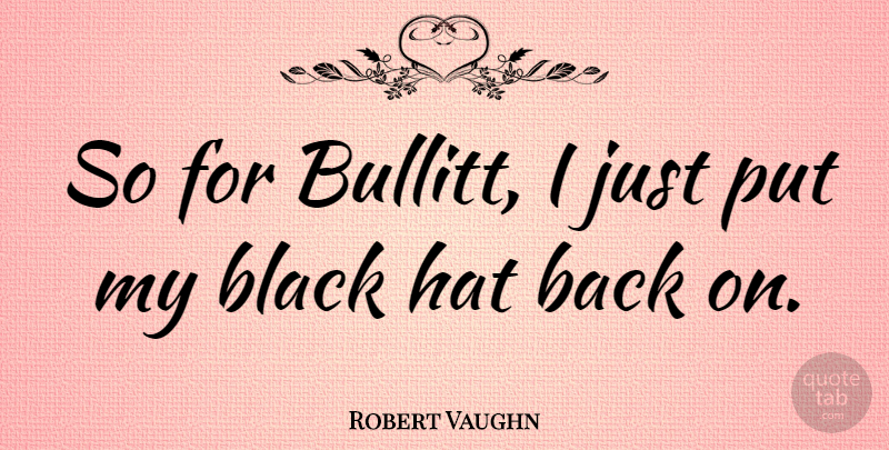 Robert Vaughn Quote About Hate, Black, Hats: So For Bullitt I Just...