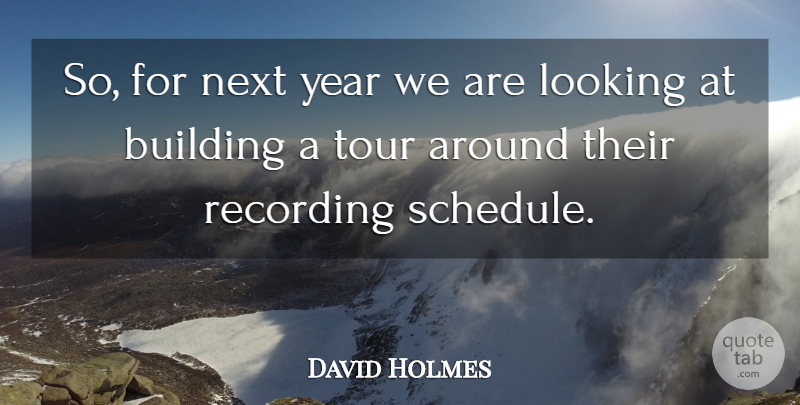 David Holmes Quote About Building, Looking, Next, Recording, Tour: So For Next Year We...