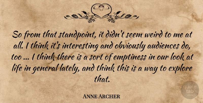Anne Archer Quote About Audiences, Emptiness, Explore, General, Life: So From That Standpoint It...