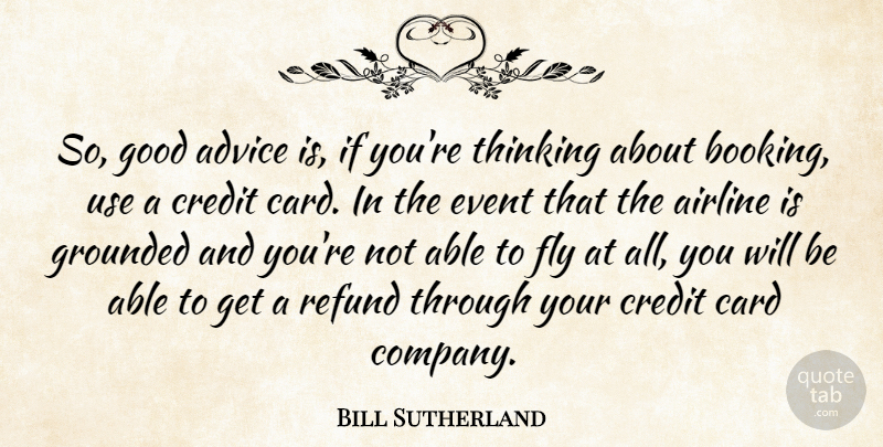 Bill Sutherland Quote About Advice, Airline, Card, Credit, Event: So Good Advice Is If...