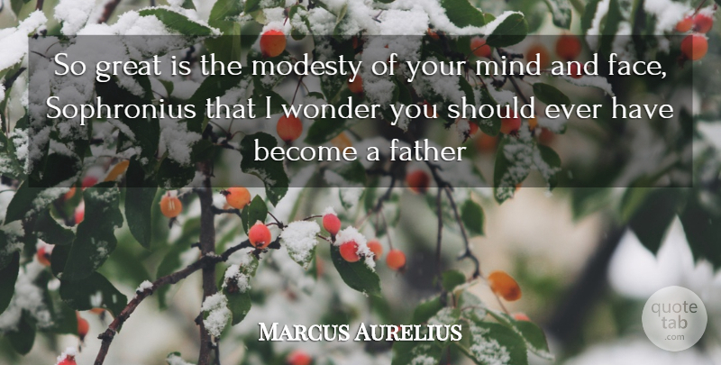 Marcus Aurelius Quote About Father, Great, Mind, Modesty, Wonder: So Great Is The Modesty...