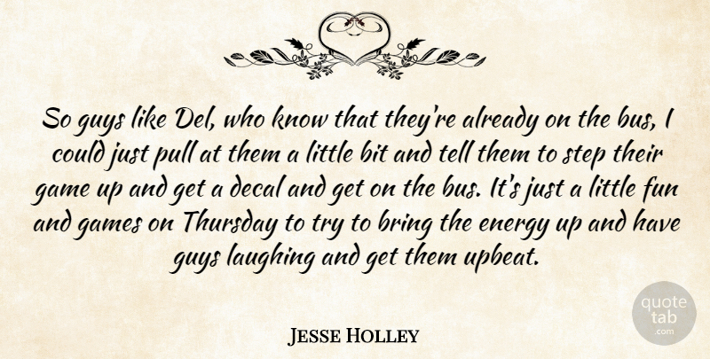 Jesse Holley Quote About Bit, Bring, Energy, Fun, Game: So Guys Like Del Who...
