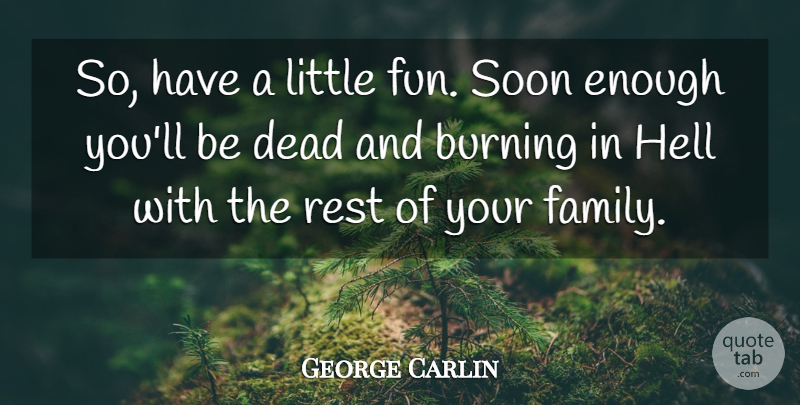 George Carlin Quote About Fun, Soon Enough, Burning: So Have A Little Fun...