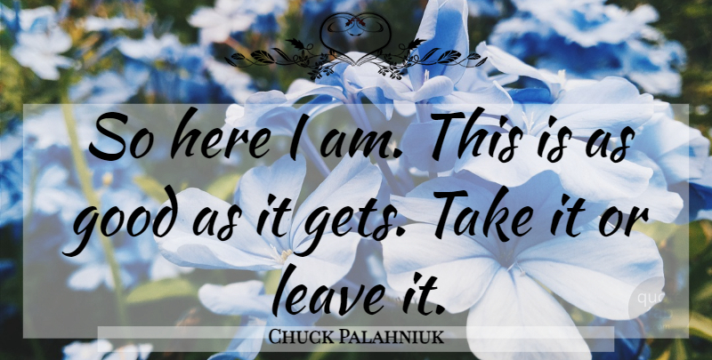 Chuck Palahniuk Quote About Here I Am, Good As It Gets: So Here I Am This...