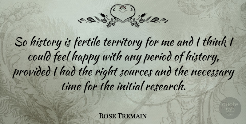 Rose Tremain Quote About Thinking, Research, Territory: So History Is Fertile Territory...