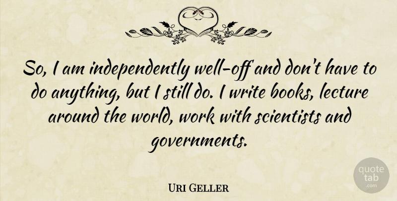 Uri Geller Quote About Book, Writing, Government: So I Am Independently Well...