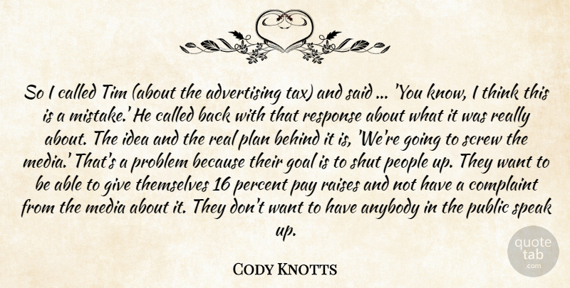Cody Knotts Quote About Advertising, Anybody, Behind, Complaint, Goal: So I Called Tim About...