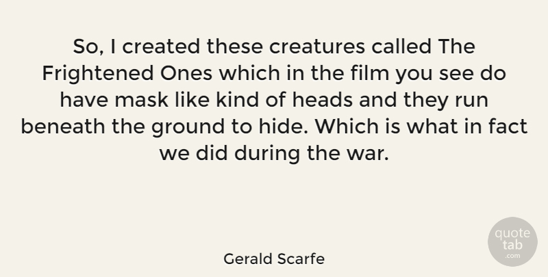 Gerald Scarfe Quote About Beneath, Created, Creatures, Fact, Frightened: So I Created These Creatures...