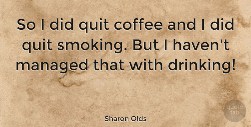 Sharon Olds Quote About Drinking, Coffee, Smoking: So I Did Quit Coffee...