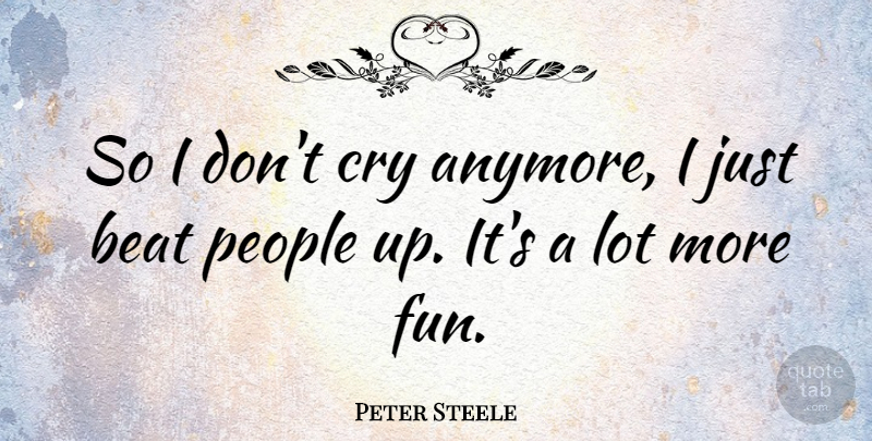 Peter Steele Quote About American Musician, People: So I Dont Cry Anymore...