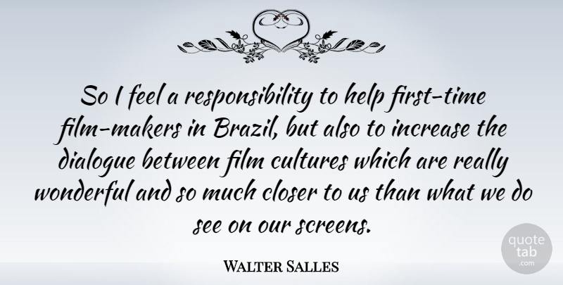 Walter Salles Quote About Closer, Increase, Responsibility, Wonderful: So I Feel A Responsibility...