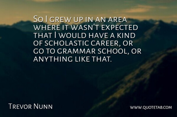 Trevor Nunn Quote About Area, English Director, Expected, Grammar, Grew: So I Grew Up In...