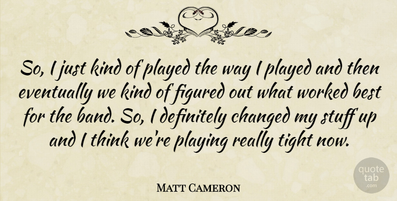 Matt Cameron Quote About Thinking, Stuff, Way: So I Just Kind Of...