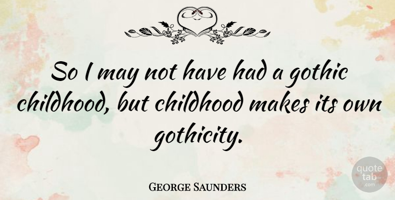 George Saunders Quote About Childhood, May, Gothic: So I May Not Have...
