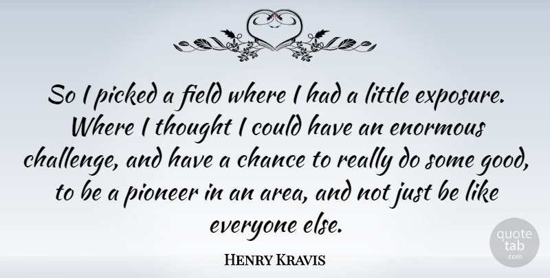 Henry Kravis Quote About American Businessman, Chance, Enormous, Field, Picked: So I Picked A Field...
