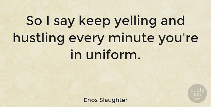 Enos Slaughter Quote About American Athlete, Hustling, Minute, Yelling: So I Say Keep Yelling...