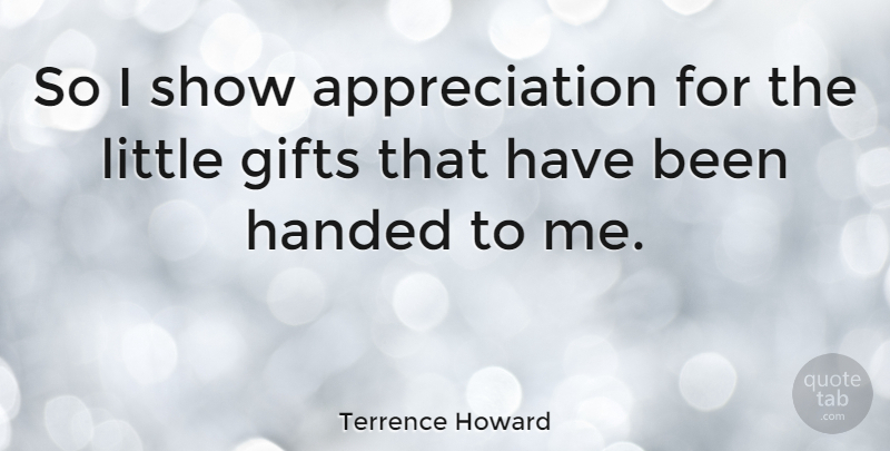 Terrence Howard Quote About Appreciation, Littles, Shows: So I Show Appreciation For...