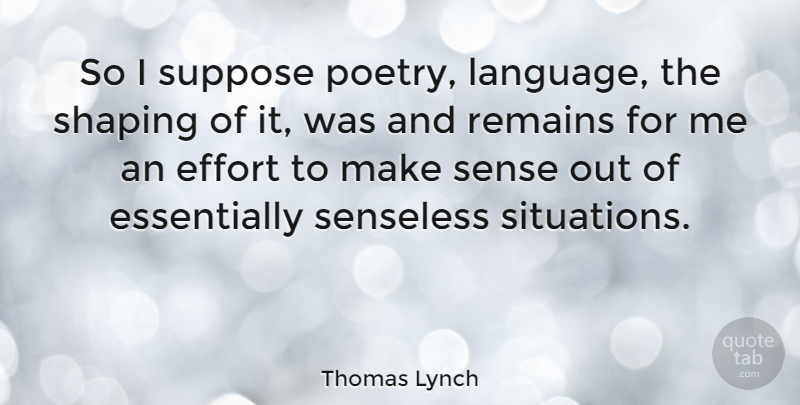 Thomas Lynch Quote About Effort, Language, Situation: So I Suppose Poetry Language...