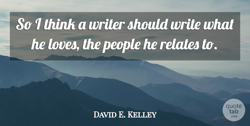 David E. Kelley Quote About Writing, Thinking, People: So I Think A Writer...