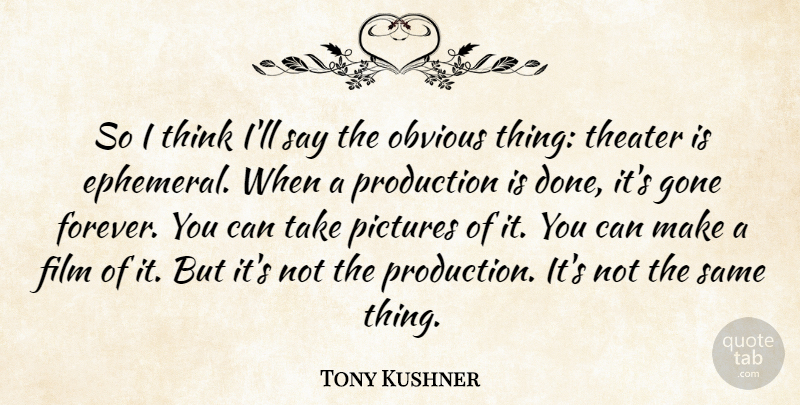 Tony Kushner Quote About Thinking, Obvious Things, Forever: So I Think Ill Say...