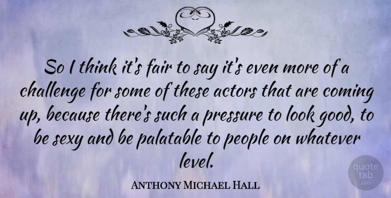 Anthony Michael Hall Quote About Coming, Fair, Good, People, Pressure: So I Think Its Fair...