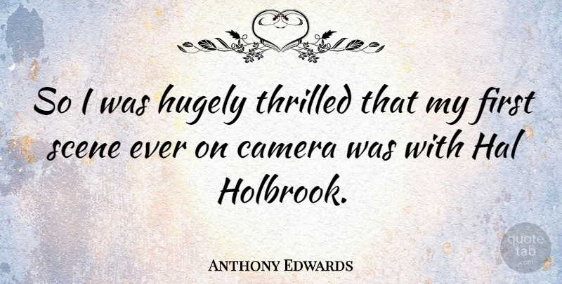 Anthony Edwards Quote About Firsts, Cameras, Scene: So I Was Hugely Thrilled...