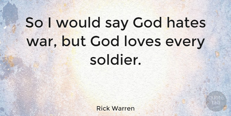 Rick Warren Quote About Hate, War, Soldier: So I Would Say God...