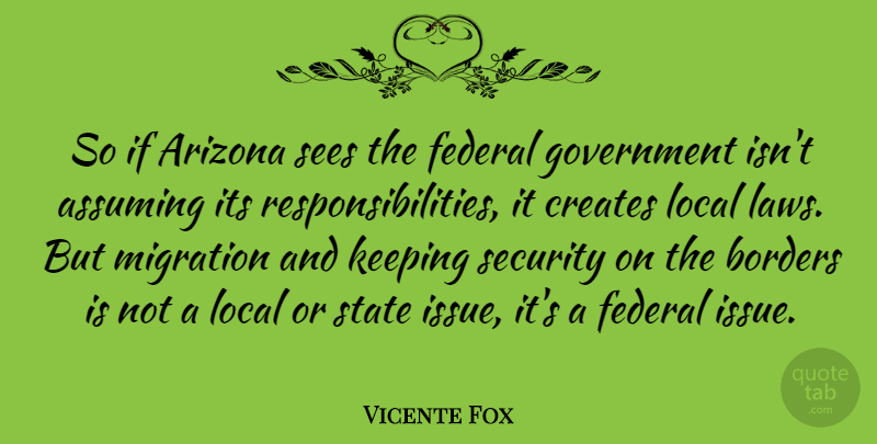 Vicente Fox Quote About Responsibility, Government, Law: So If Arizona Sees The...
