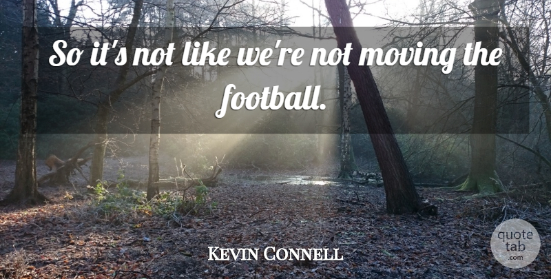 Kevin Connell Quote About Moving: So Its Not Like Were...