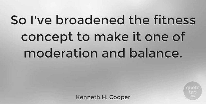 Kenneth H. Cooper Quote About Fitness, Balance, Moderation: So Ive Broadened The Fitness...