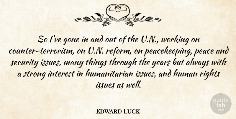 Edward Luck Quote About Gone, Human, Interest, Issues, Peace: So Ive Gone In And...