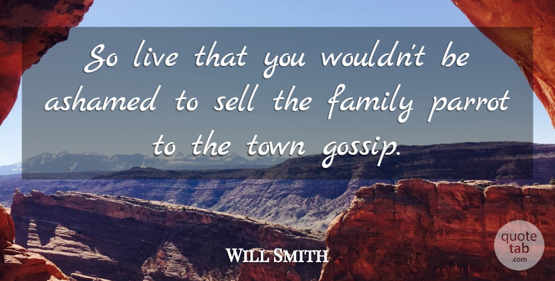 Will Smith Quote About Ashamed, Family, Parrot, Sell, Town: So Live That You Wouldnt...