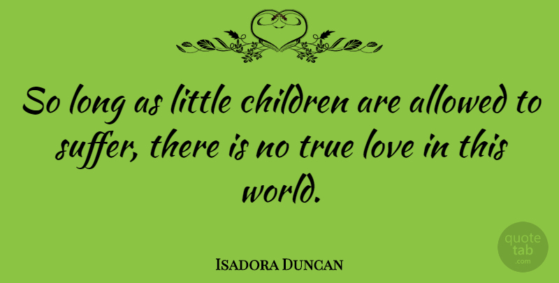 Isadora Duncan Quote About Love, Peace, Children: So Long As Little Children...