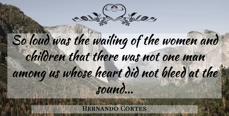 Hernando Cortes Quote About Children, War, Heart: So Loud Was The Wailing...