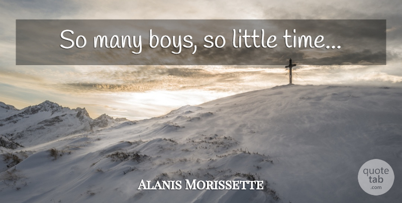 Alanis Morissette Quote About Boys, Littles, Little Time: So Many Boys So Little...