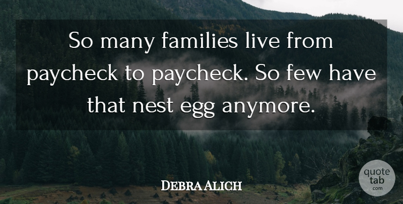 Debra Alich Quote About Egg, Families, Few, Nest, Paycheck: So Many Families Live From...