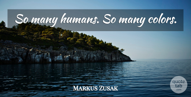 Markus Zusak Quote About Color, Humans: So Many Humans So Many...